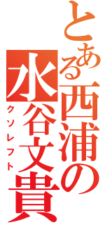 とある西浦の水谷文貴（クソレフト）