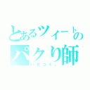 とあるツイートのパクり師（いせつく。）