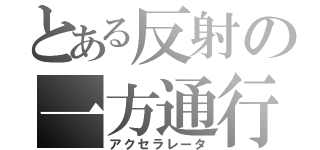 とある反射の一方通行（アクセラレータ）