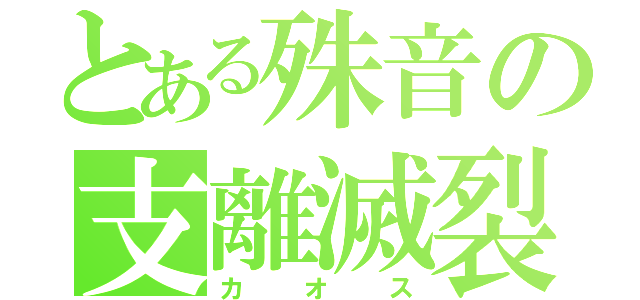 とある殊音の支離滅裂（カオス）