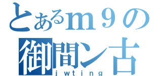 とあるｍ９の御間ン古（ｊｗｔｉｎｇ）