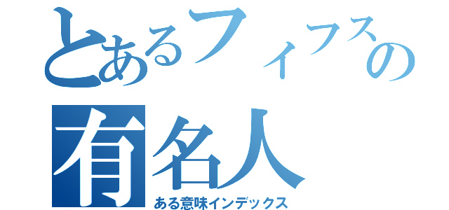 とあるフィフスの有名人（ある意味インデックス）