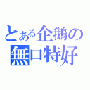 とある企鵝の無口特好（）