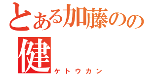 とある加藤のの健（ケトウカン）