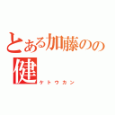 とある加藤のの健（ケトウカン）