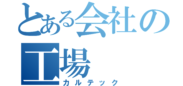 とある会社の工場（カルテック）