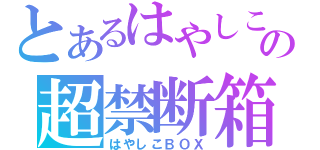 とあるはやしこの超禁断箱（はやしこＢＯＸ）