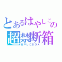 とあるはやしこの超禁断箱（はやしこＢＯＸ）