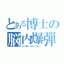 とある博士の脳内爆弾（ボルガ博士、お許しください！）