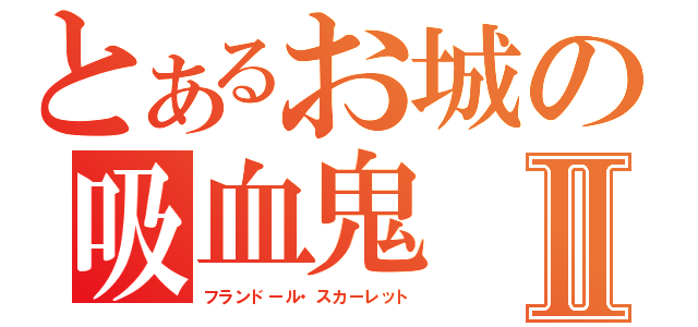 とあるお城の吸血鬼Ⅱ（フランドール・スカーレット）