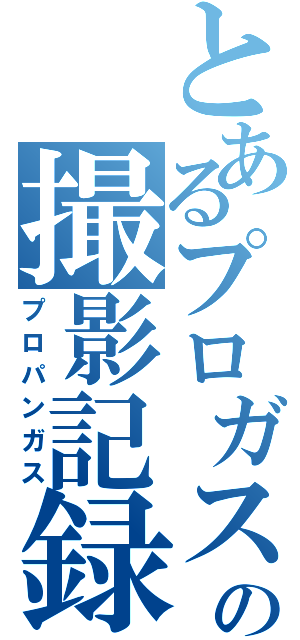 とあるプロガスの撮影記録（プロパンガス）