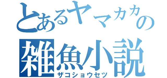 とあるヤマカカシの雑魚小説（ザコショウセツ）