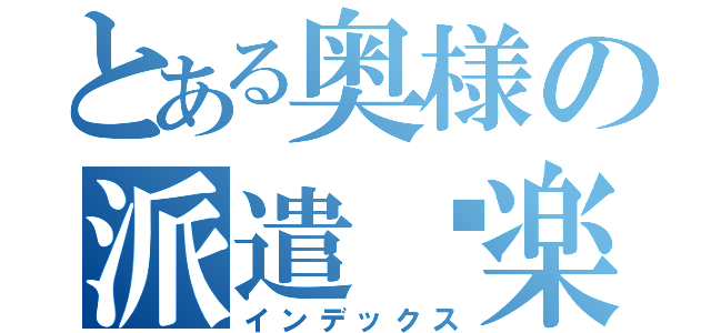 とある奥様の派遣俱楽部（インデックス）