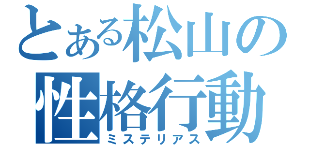 とある松山の性格行動（ミステリアス）