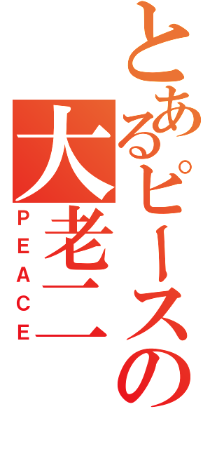 とあるピースの大老二（ＰＥＡＣＥ）