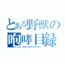 とある野獣の咆哮目録（イキスギィ！イクイクイク…アッアッアッンアーッ！）