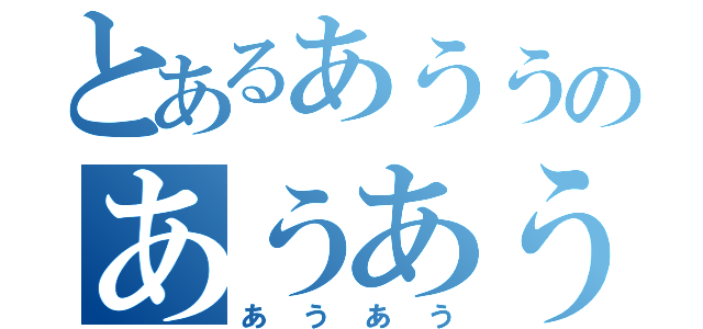 とあるあううのあうあう（あうあう）