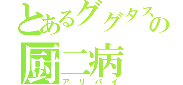 とあるググタスの厨二病（アリバイ）