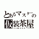 とあるマスターの仮装茶屋（コスプレ喫茶・茶・茶・茶）