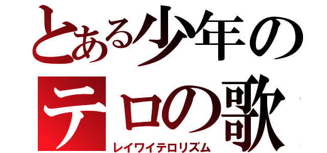 とある少年のテロの歌（レイワイテロリズム）