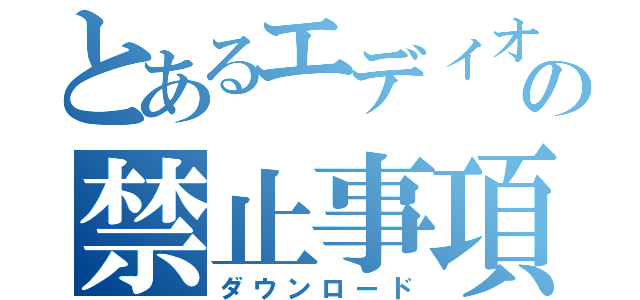 とあるエディオンの禁止事項（ダウンロード）