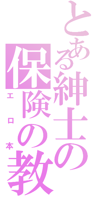 とある紳士の保険の教科書（エロ本）