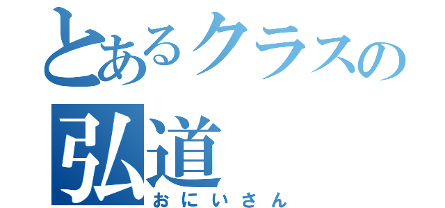 とあるクラスの弘道（おにいさん）