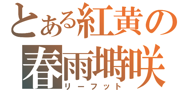 とある紅黄の春雨塒咲（リーフット）