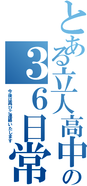 とある立人高中の３６日常（今後は再びご連絡いたします）