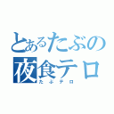 とあるたぶの夜食テロ（たぶテロ）