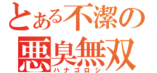 とある不潔の悪臭無双（ハナゴロシ）