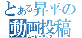 とある昇平の動画投稿（ムービーアップ）