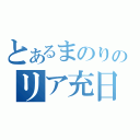 とあるまのりのリア充日記（）