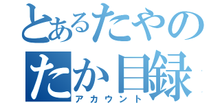 とあるたやのたか目録（アカウント）