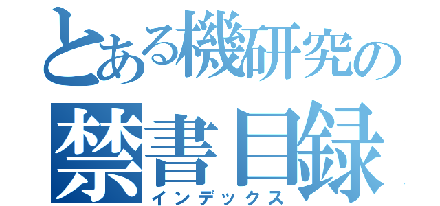 とある機研究の禁書目録（インデックス）