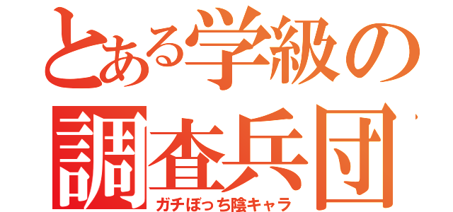 とある学級の調査兵団（ガチぼっち陰キャラ）