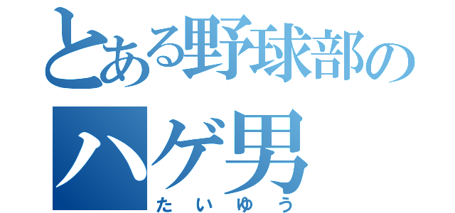 とある野球部のハゲ男（たいゆう）