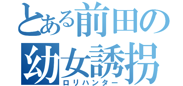 とある前田の幼女誘拐（ロリハンター）