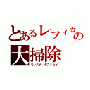 とあるレフィカルの大掃除（モンスターデストロイ）