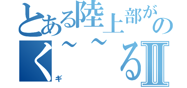 とある陸上部がのく~~るⅡ（ギ）