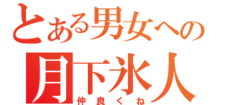 とある男女への月下氷人（仲良くね）