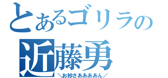 とあるゴリラの近藤勇（＼お妙さああああん／）