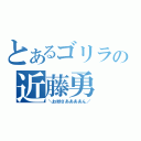 とあるゴリラの近藤勇（＼お妙さああああん／）