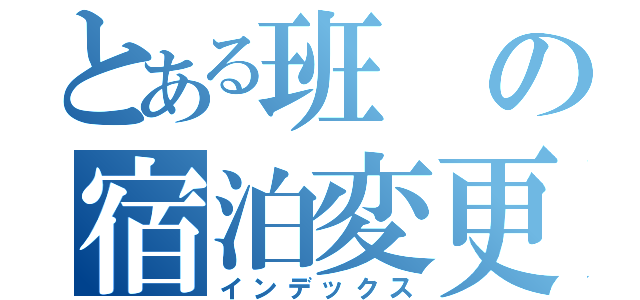 とある班の宿泊変更（インデックス）