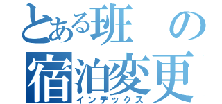 とある班の宿泊変更（インデックス）