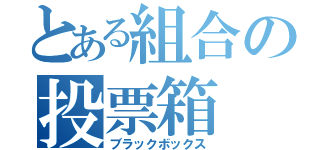 とある組合の投票箱（ブラックボックス）