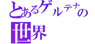 とあるゲルテナの世界（）