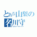 とある山梨の名川守（リヴァーキーパー）