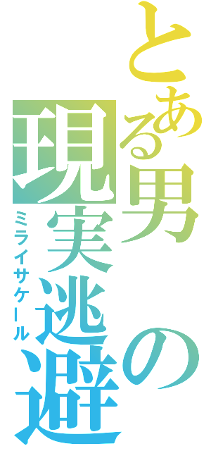 とある男の現実逃避（ミライサケール）