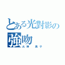 とある光對影の強吻（火神 黑子）